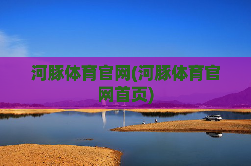 河豚体育官网(河豚体育官网首页)
