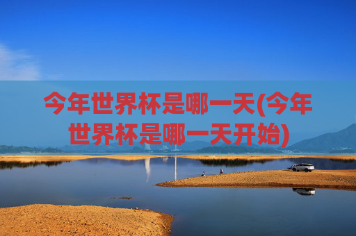今年世界杯是哪一天(今年世界杯是哪一天开始)