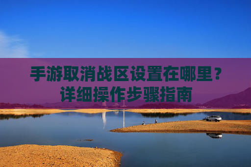 手游取消战区设置在哪里?详细操作步骤指南
