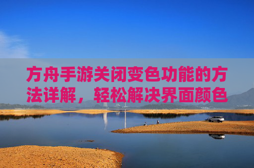 方舟手游关闭变色功能的方法详解，轻松解决界面颜色变化问题