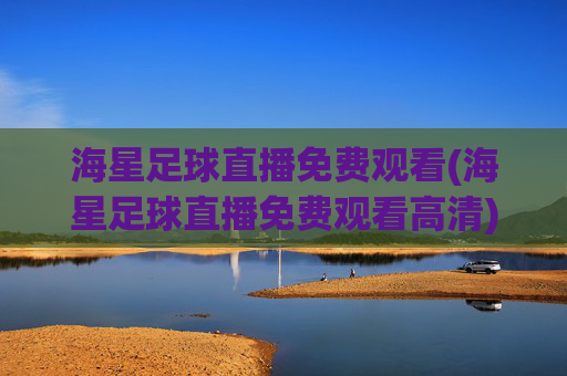 海星足球直播免费观看(海星足球直播免费观看高清)海星足球直播免费观看(高清在线观看)