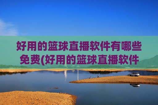 好用的篮球直播软件有哪些免费(好用的篮球直播软件有哪些免费的)