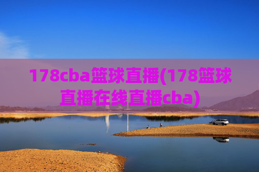 178cba篮球直播(178篮球直播在线直播cba)