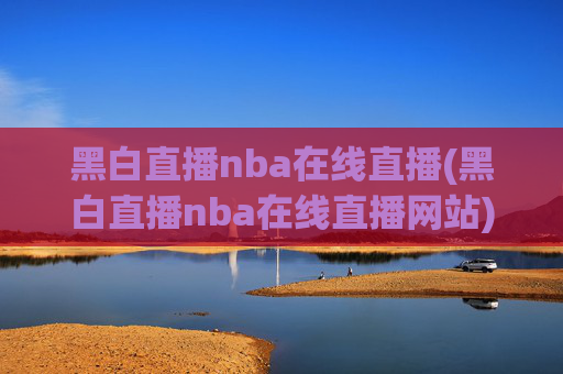 黑白直播nba在线直播(黑白直播nba在线直播网站)