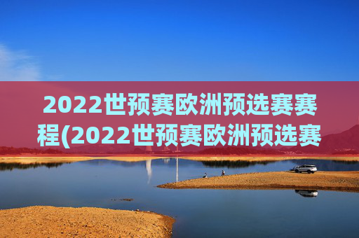 2022世预赛欧洲预选赛赛程(2022世预赛欧洲预选赛赛程表)