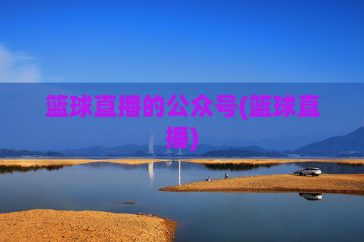 篮球直播的公众号(篮球直播)