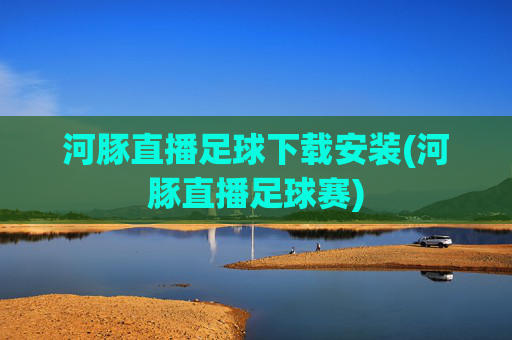 河豚直播足球下载安装(河豚直播足球赛)