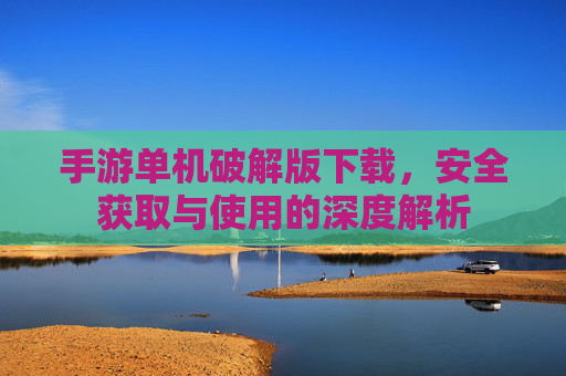 手游单机破解版下载,安全获取与使用的深度解析