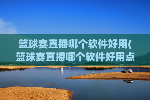 篮球赛直播哪个软件好用(篮球赛直播哪个软件好用点)