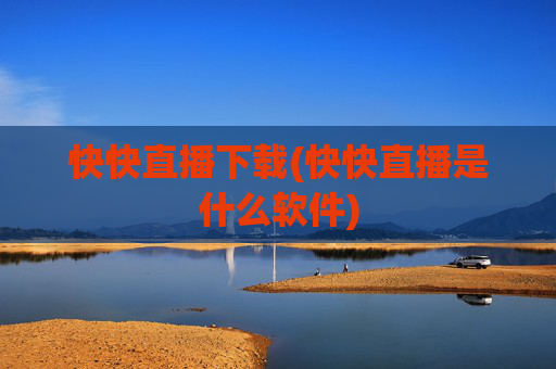 快快直播下载(快快直播是什么软件)