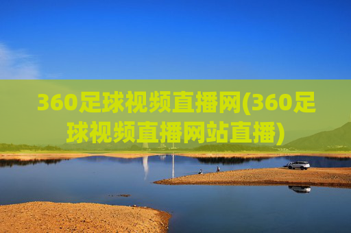 360足球视频直播网(360足球视频直播网站直播)
