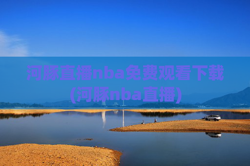 河豚直播nba免费观看下载(河豚nba直播)