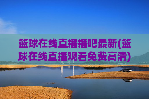 篮球在线直播播吧最新(篮球在线直播观看免费高清)