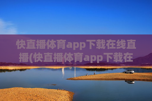 快直播体育app下载在线直播(快直播体育app下载在线直播)