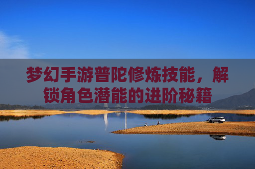 梦幻手游普陀修炼技能，解锁角色潜能的进阶秘籍