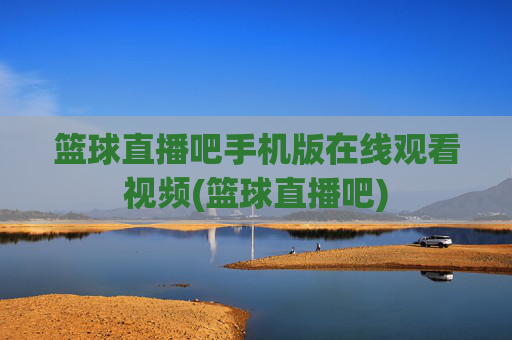 篮球直播吧手机版在线观看视频(篮球直播吧)