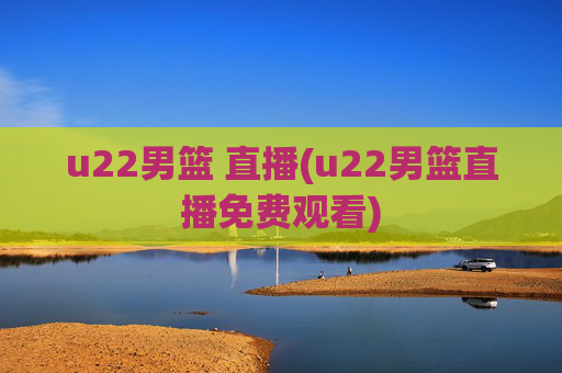 u22男篮 直播(u22男篮直播免费观看)