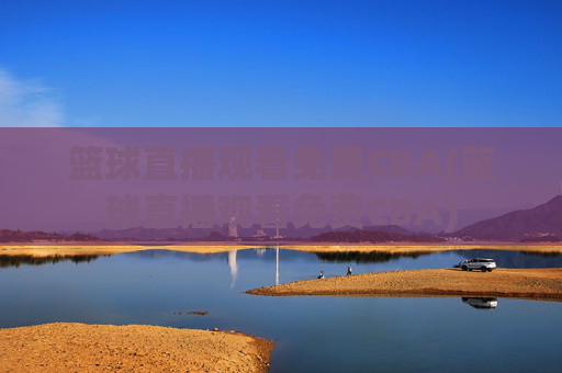 篮球直播观看免费CBA(篮球直播观看免费CBA)