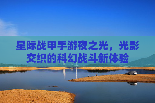 星际战甲手游夜之光,光影交织的科幻战斗新体验
