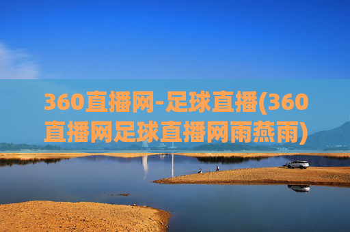360直播网-足球直播(360直播网足球直播网雨燕雨)360直播网足球直播,雨燕雨等赛事实时直播