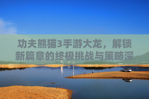 功夫熊猫3手游大龙,解锁新篇章的终极挑战与策略深度解析