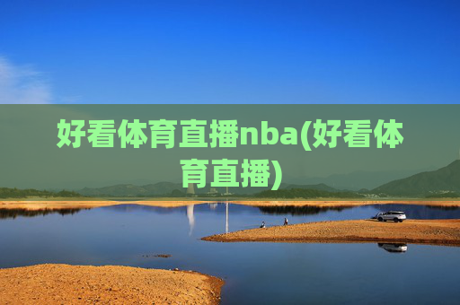 好看体育直播nba(好看体育直播)
