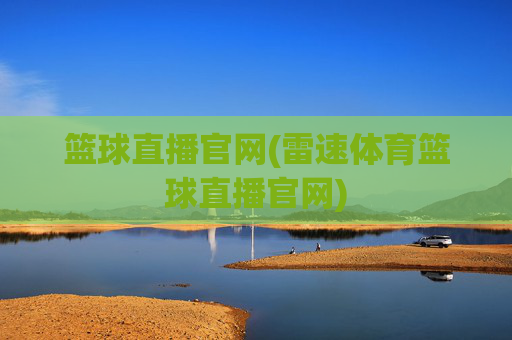 篮球直播官网(雷速体育篮球直播官网)