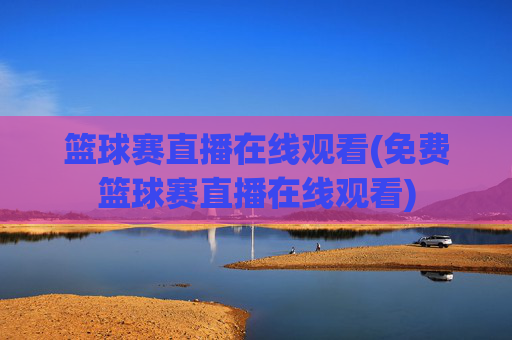 篮球赛直播在线观看(免费篮球赛直播在线观看)