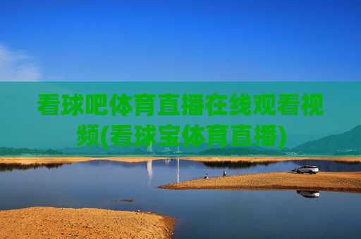 看球吧体育直播在线观看视频(看球宝体育直播)