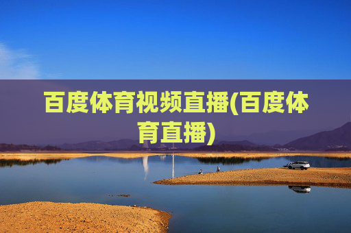 百度体育视频直播(百度体育直播)