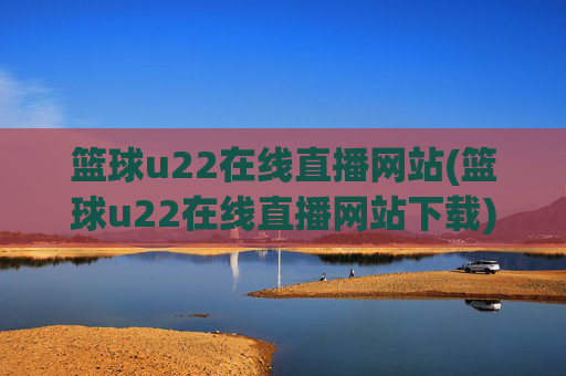 篮球u22在线直播网站(篮球u22在线直播网站下载)