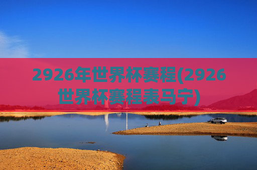2926年世界杯赛程(2926世界杯赛程表马宁)