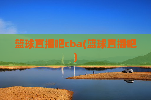 篮球直播吧cba(篮球直播吧)