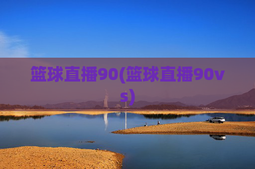 篮球直播90(篮球直播90vs)