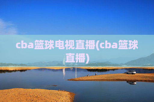 cba篮球电视直播(cba篮球直播)