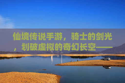 仙境传说手游，骑士的剑光，划破虚拟的奇幻长空——骑士用剑的传奇之旅