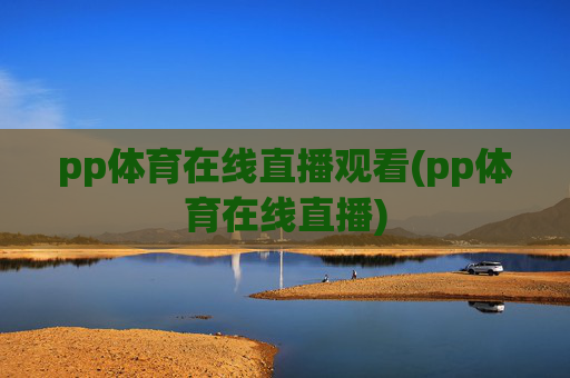 pp体育在线直播观看(pp体育在线直播)