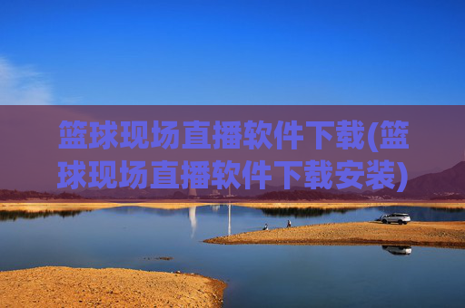 篮球现场直播软件下载(篮球现场直播软件下载安装)
