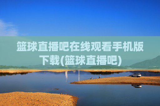 篮球直播吧在线观看手机版下载(篮球直播吧)
