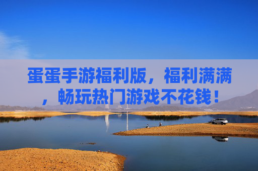 蛋蛋手游福利版,福利满满,畅玩热门游戏不花钱!