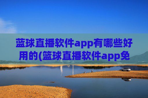 蓝球直播软件app有哪些好用的(篮球直播软件app免费下载)