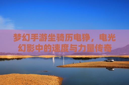 梦幻手游坐骑历电狰，电光幻影中的速度与力量传奇