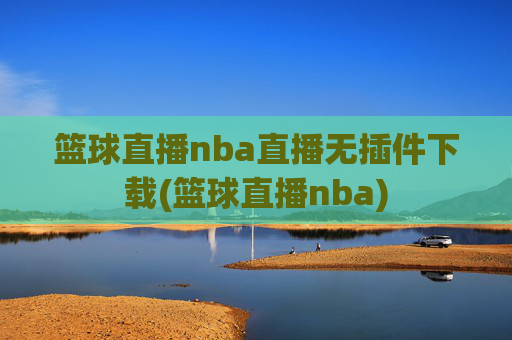 篮球直播nba直播无插件下载(篮球直播nba)