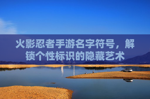 火影忍者手游名字符号,解锁个性标识的隐藏艺术