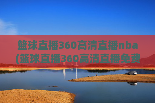 篮球直播360高清直播nba(篮球直播360高清直播免费)