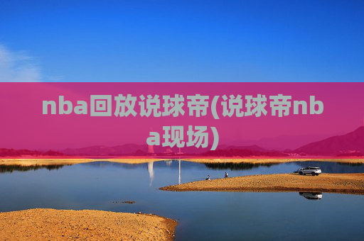 nba回放说球帝(说球帝nba现场)