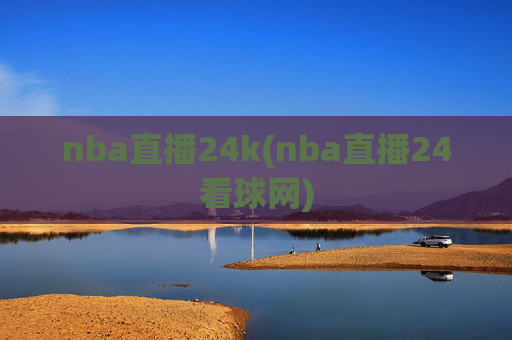 nba直播24k(nba直播24看球网)