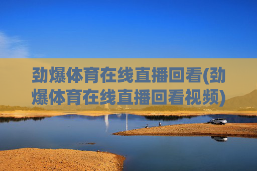 劲爆体育在线直播回看(劲爆体育在线直播回看视频)
