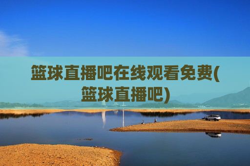 篮球直播吧在线观看免费(篮球直播吧)