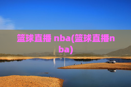篮球直播 nba(篮球直播nba)